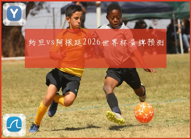 约旦vs阿根廷2026世界杯黄牌预测