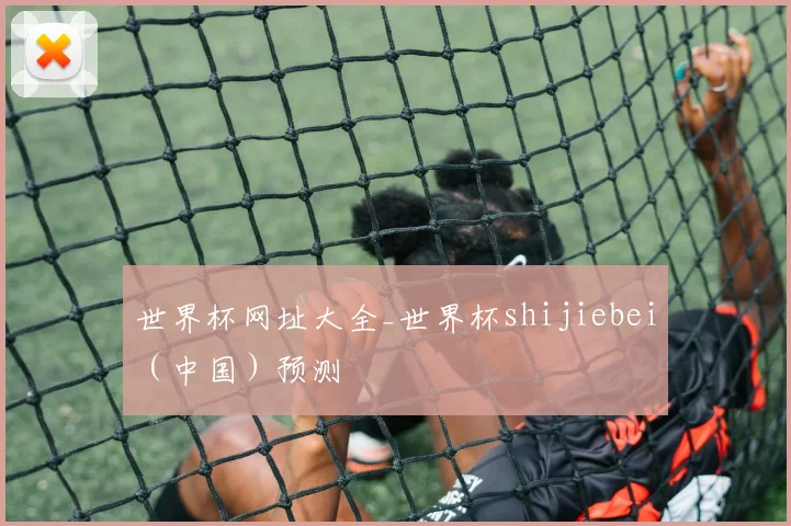 世界杯网址大全_世界杯shijiebei（中国）预测
