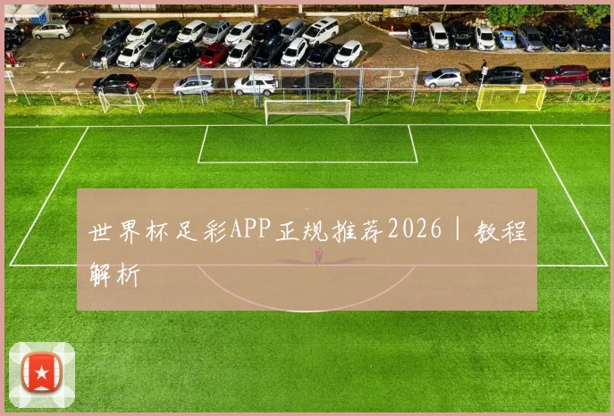 世界杯足彩APP正规推荐2026｜教程解析