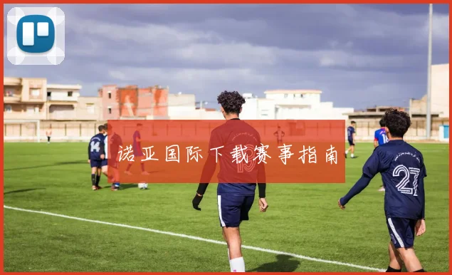 诺亚国际下载赛事指南