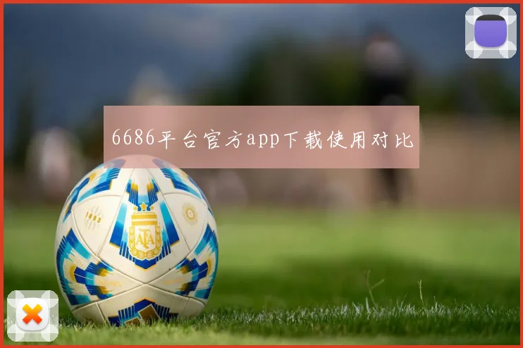 6686平台官方app下载使用对比