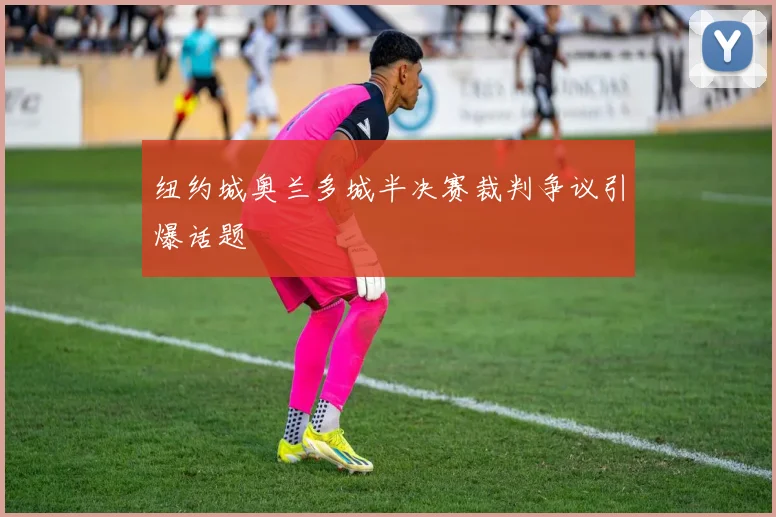 纽约城奥兰多城半决赛裁判争议引爆话题
