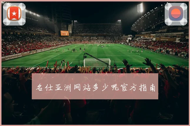 名仕亚洲网站多少呢官方指南