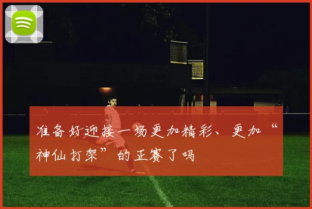准备好迎接一场更加精彩、更加“神仙打架”的正赛了吗