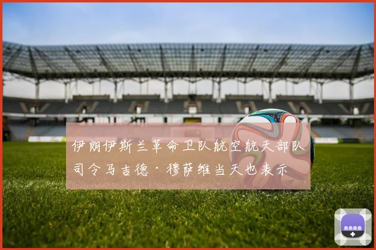 伊朗伊斯兰革命卫队航空航天部队司令马吉德·穆萨维当天也表示