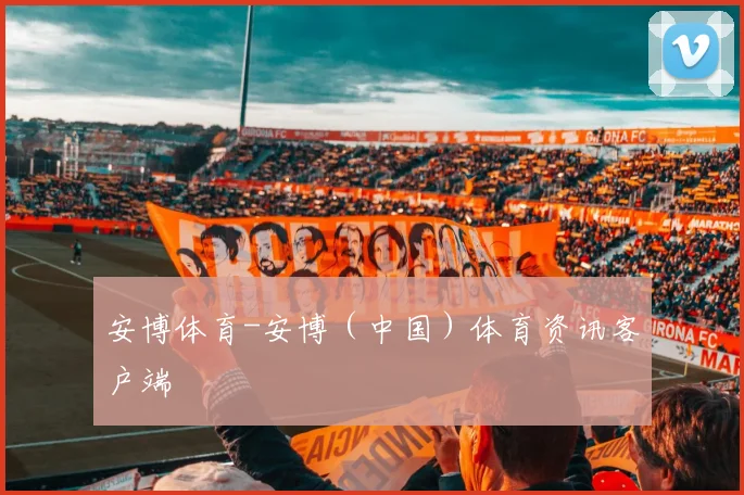 安博体育-安博（中国）体育资讯客户端