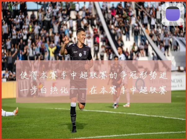 使得本赛季中超联赛的争冠形势进一步白热化——在本赛季中超联赛还剩三轮的情况下