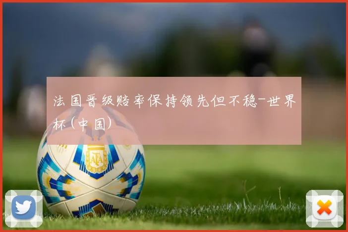 法国晋级赔率保持领先但不稳-世界杯(中国)