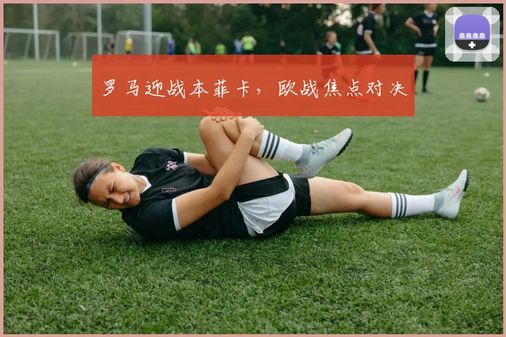 罗马迎战本菲卡，欧战焦点对决