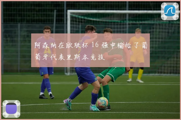 阿森纳在欧联杯 16 强中输给了葡萄牙代表里斯本竞技
