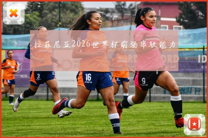 拉菲尼亚2026世界杯前场串联能力