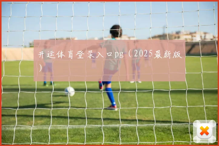 开运体育登录入口pg（2025最新版）