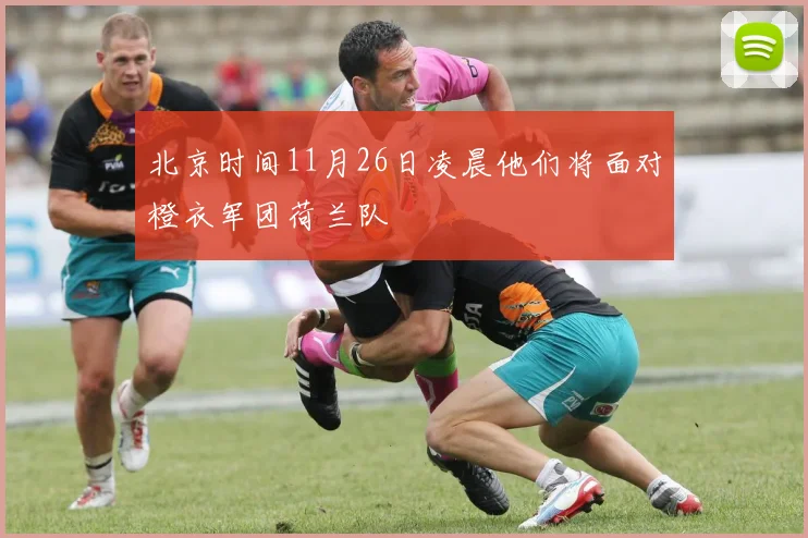 北京时间11月26日凌晨他们将面对橙衣军团荷兰队