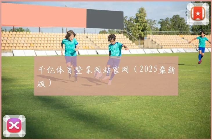 千亿体育登录网站官网（2025最新版）