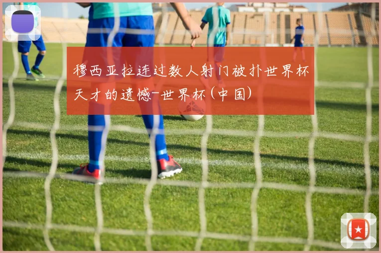 穆西亚拉连过数人射门被扑世界杯天才的遗憾-世界杯(中国)