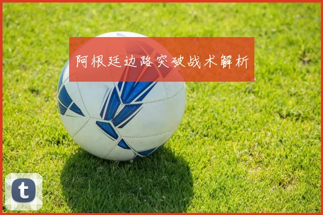 阿根廷边路突破战术解析