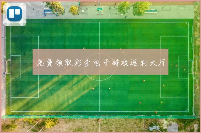 免费领取彩金电子游戏返利大厅