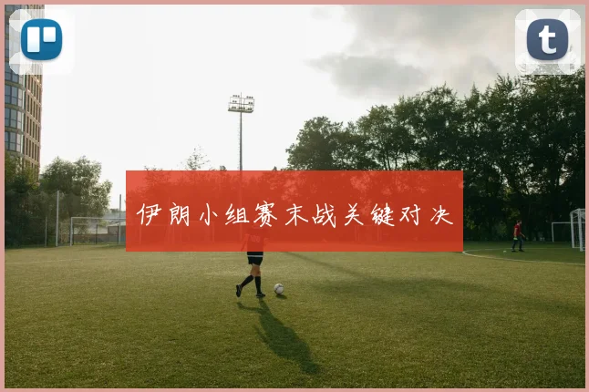 伊朗小组赛末战关键对决