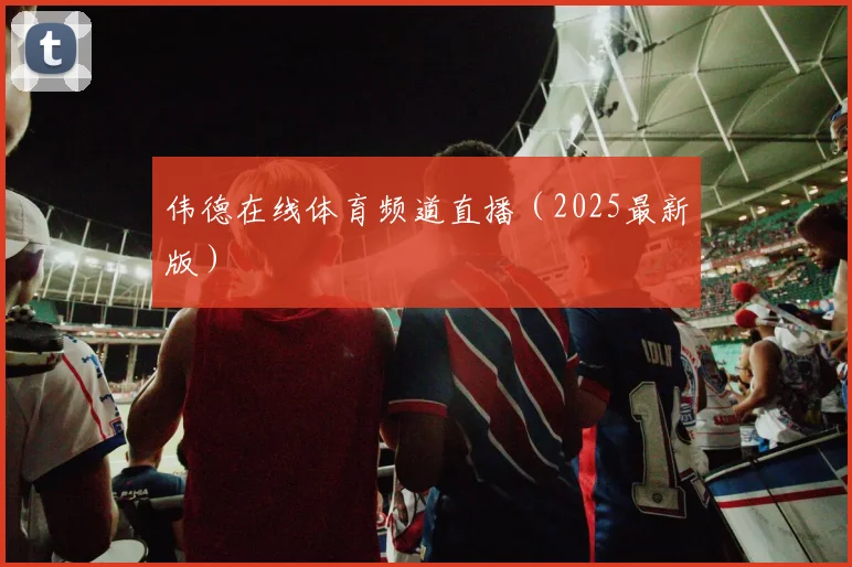 伟德在线体育频道直播（2025最新版）