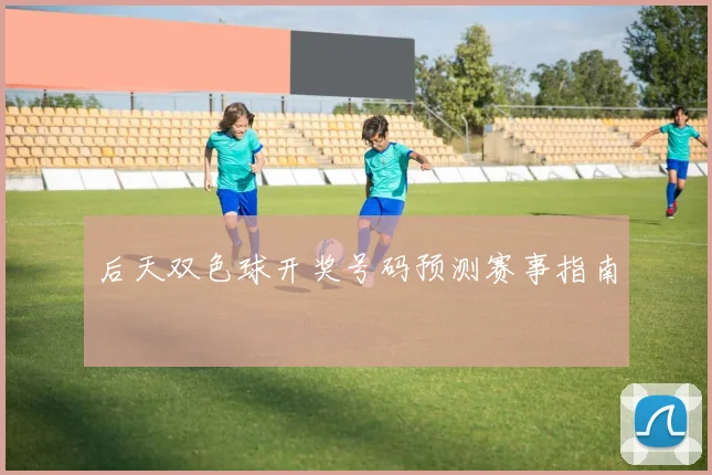 后天双色球开奖号码预测赛事指南