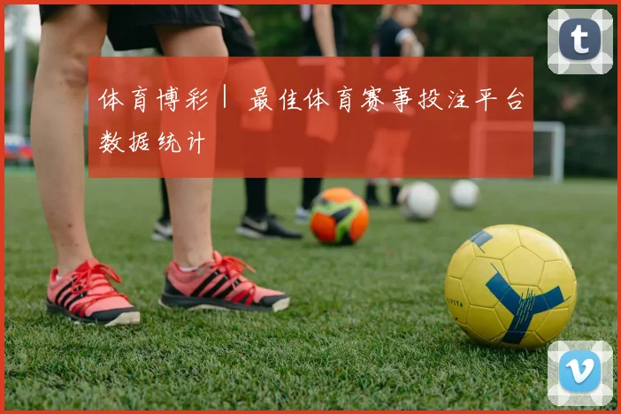 体育博彩｜ 最佳体育赛事投注平台数据统计