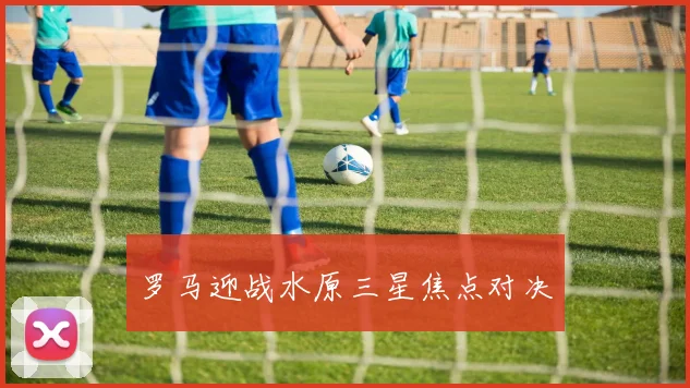 罗马迎战水原三星焦点对决