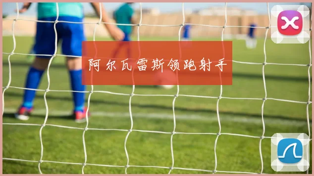阿尔瓦雷斯领跑射手