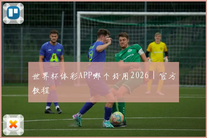 世界杯体彩APP哪个好用2026|官方教程