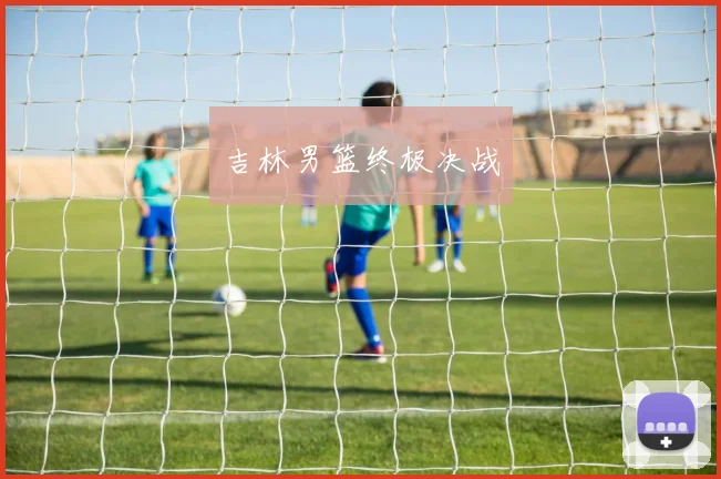 吉林男篮终极决战