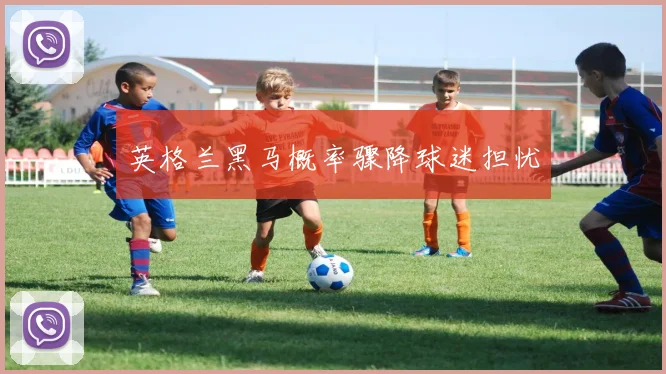 英格兰黑马概率骤降球迷担忧