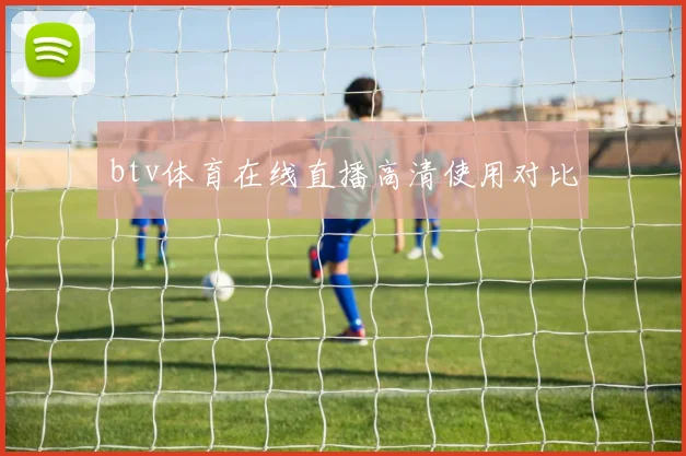 btv体育在线直播高清使用对比