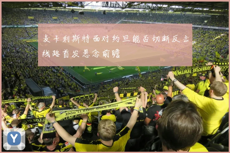 麦卡利斯特面对约旦能否切断反击线路首发悬念前瞻