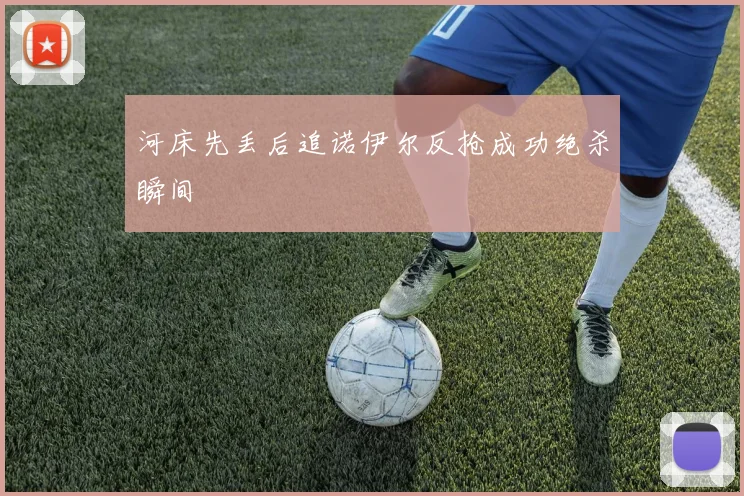 河床先丢后追诺伊尔反抢成功绝杀瞬间