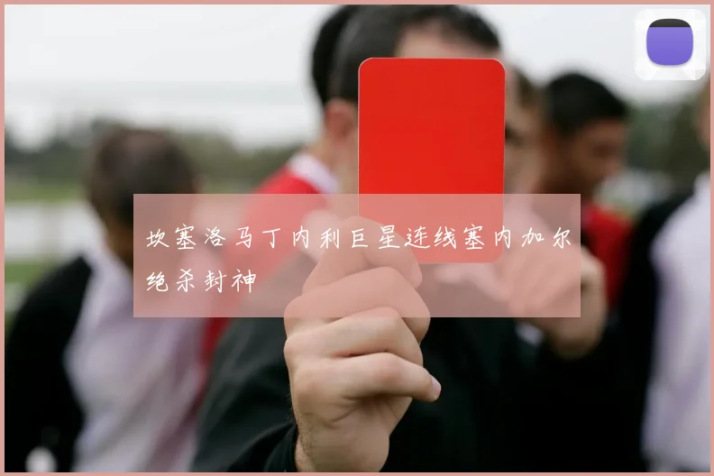 坎塞洛马丁内利巨星连线塞内加尔绝杀封神