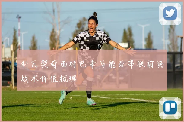 科瓦契奇面对巴拿马能否串联前场战术价值梳理