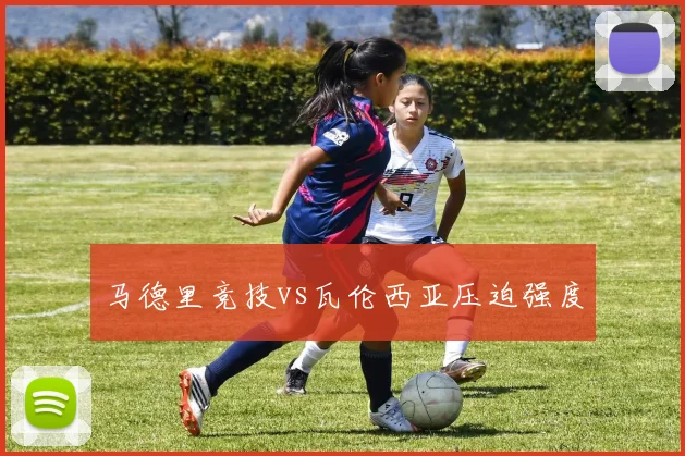 马德里竞技vs瓦伦西亚压迫强度