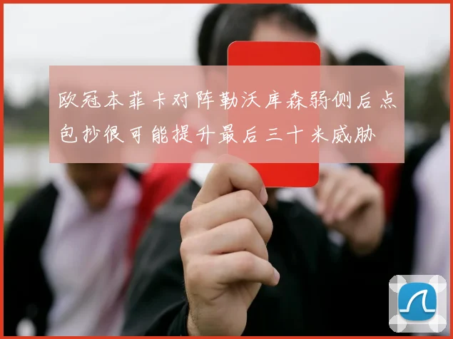 欧冠本菲卡对阵勒沃库森弱侧后点包抄很可能提升最后三十米威胁
