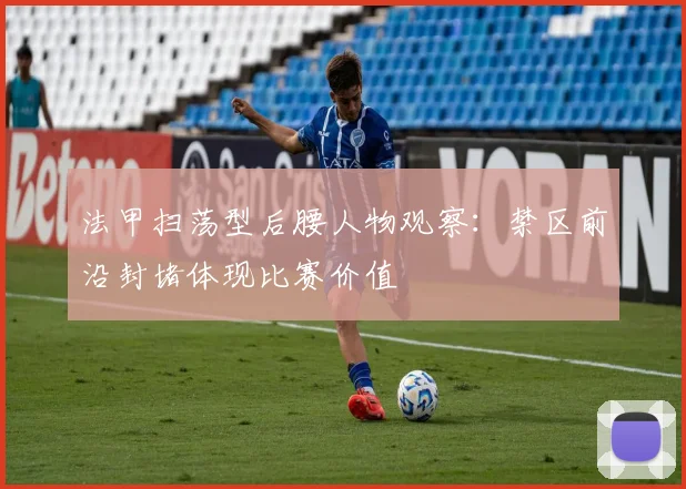 法甲扫荡型后腰人物观察:禁区前沿封堵体现比赛价值