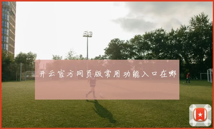 开云官方网页版常用功能入口在哪