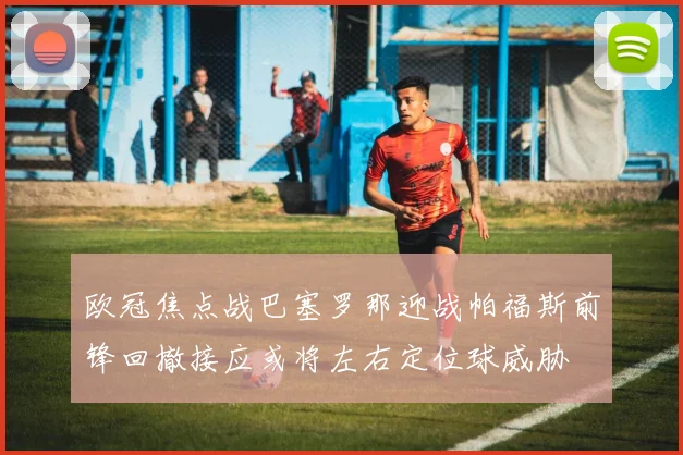 欧冠焦点战巴塞罗那迎战帕福斯前锋回撤接应或将左右定位球威胁