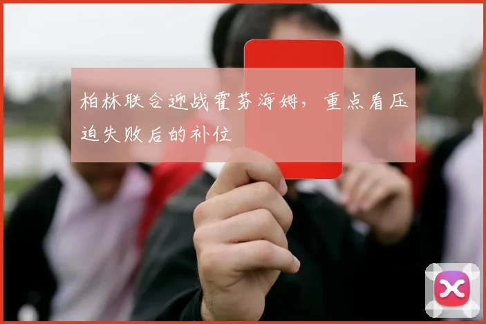 柏林联合迎战霍芬海姆，重点看压迫失败后的补位