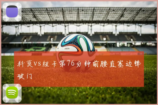 科莫vs纽卡第76分钟前腰直塞边锋破门