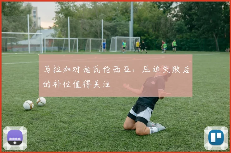 马拉加对话瓦伦西亚,压迫失败后的补位值得关注