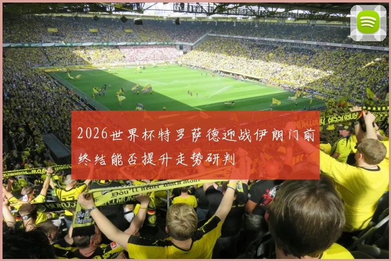 2026世界杯特罗萨德迎战伊朗门前终结能否提升走势研判